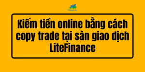 Kiếm tiền online bằng cách copy trade tại sàn giao dịch LiteFinance