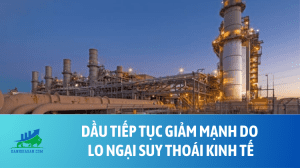 Dầu tiếp tục giảm mạnh do lo ngại suy thoái kinh tế - ngày 21042023