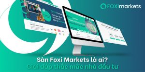 Sàn FOXI Markets là ai? Tổng hợp thông tin về sàn môi giới hàng đầu thị trường