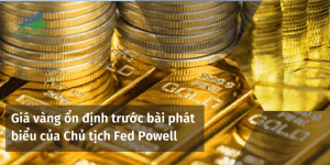 Giá vàng ổn định trước bài phát biểu của Chủ tịch Fed Powell