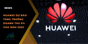 Huawei dự báo tăng trưởng doanh thu 9% vào năm 2023