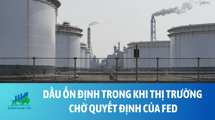 Dầu ổn định trong khi thị trường chờ quyết định của Fed – ngày 18/12/2024