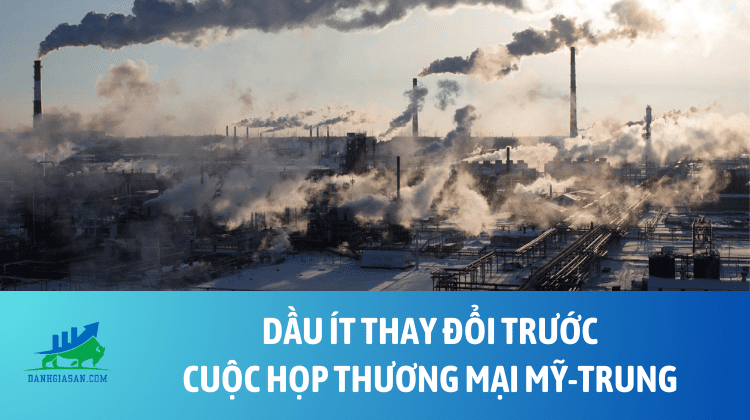 Dầu ít thay đổi trước cuộc họp thương mại Mỹ -Trung – ngày 09/05/2025