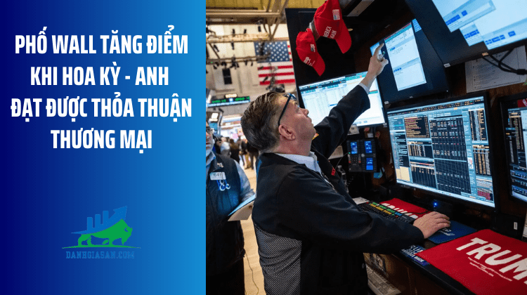 Phố Wall tăng điểm khi Hoa Kỳ – Anh đạt được thỏa thuận thương mại – ngày 09/05/2025