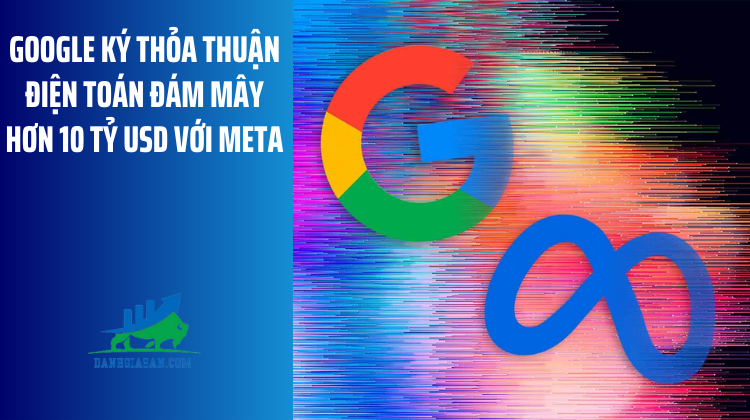Google ký thỏa thuận điện toán đám mây hơn 10 tỷ USD với Meta – ngày 22/08/2025