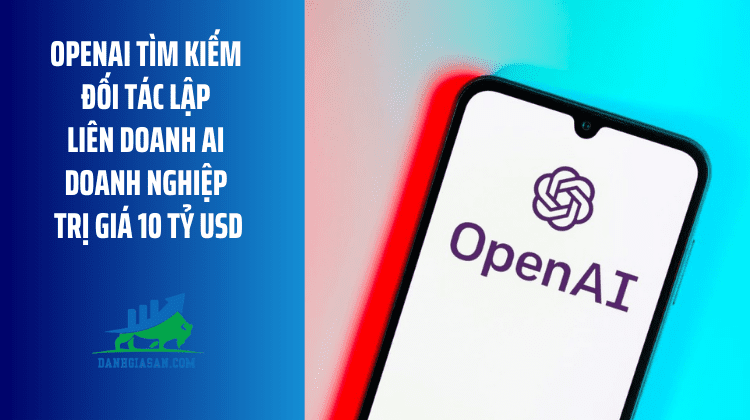 OpenAI tìm kiếm đối tác lập liên doanh AI doanh nghiệp trị giá 10 tỷ USD – ngày 17/03/2026