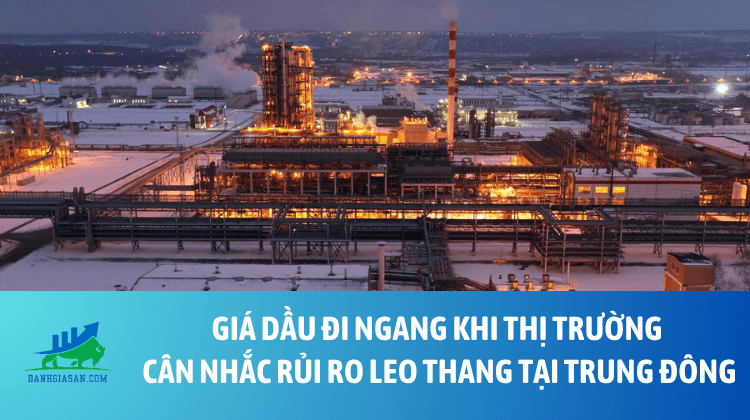Giá dầu đi ngang khi thị trường cân nhắc rủi ro leo thang tại Trung Đông