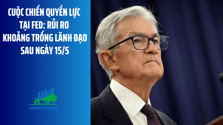 Cuộc chiến quyền lực tại Fed: Rủi ro khoảng trống lãnh đạo sau ngày 15/5 – ngày 17/04/2026