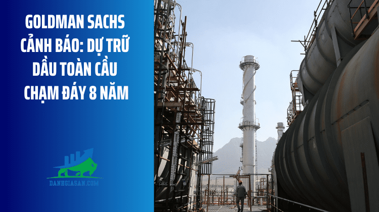 Goldman Sachs cảnh báo: Dự trữ dầu toàn cầu chạm đáy 8 năm – ngày 05/05/2026