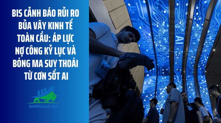 BIS cảnh báo rủi ro bủa vây kinh tế toàn cầu: Áp lực nợ công kỷ lục và bóng ma suy thoái từ cơn sốt AI – ngày 29/06/2026