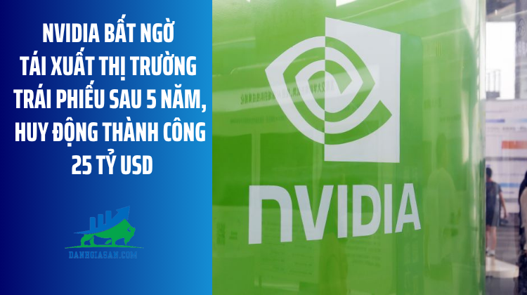 Nvidia bất ngờ tái xuất thị trường trái phiếu sau 5 năm, huy động thành công 25 tỷ USD