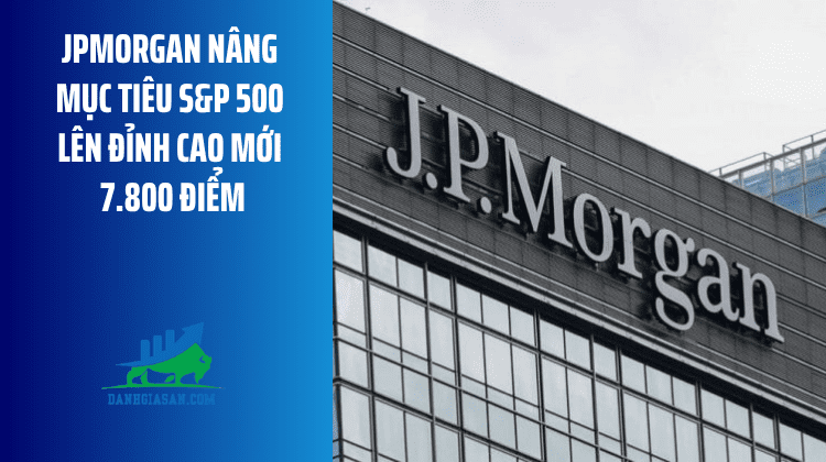 JPMorgan nâng mục tiêu S&P 500 lên đỉnh cao mới 7.800 điểm – ngày 25/06/2026