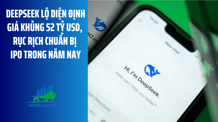 DeepSeek lộ diện định giá khủng 52 tỷ USD, rục rịch chuẩn bị IPO trong năm nay – ngày 17/07/2026