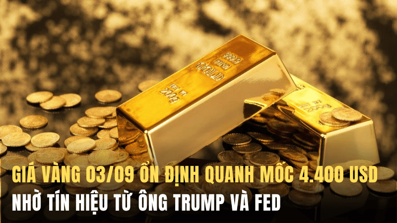 Giá vàng 03/09 ổn định quanh mốc 4.400 USD khi tín hiệu từ ông Trump và Fed làm dịu lo ngại lạm phát