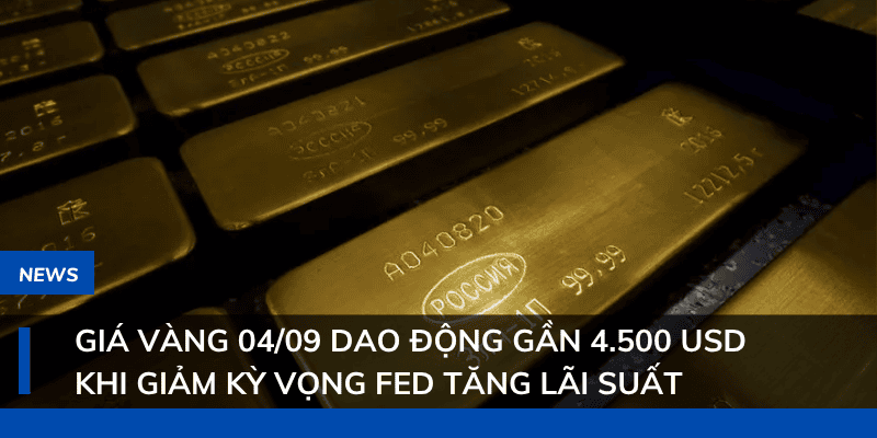 Giá vàng 04/09 dao động gần 4.500 USD khi giảm kỳ vọng Fed tăng lãi suất