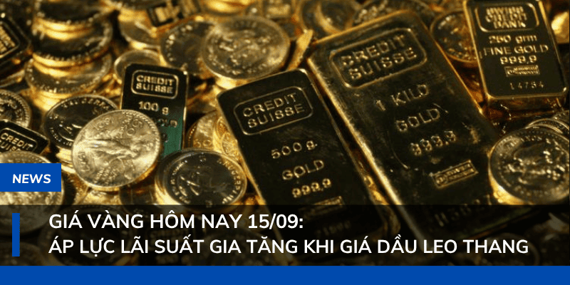 Giá vàng hôm nay 15/09: Áp lực lãi suất gia tăng khi giá dầu leo thang