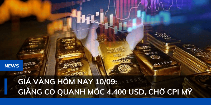 Giá vàng hôm nay 10/09: Giằng co quanh mốc 4.400 USD, chờ CPI Mỹ