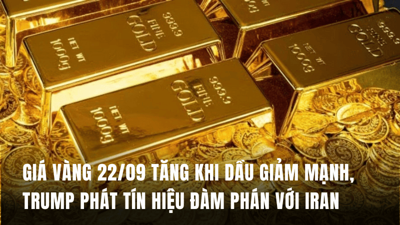 Giá vàng 22/09 tăng khi dầu giảm mạnh, Trump phát tín hiệu đàm phán với Iran