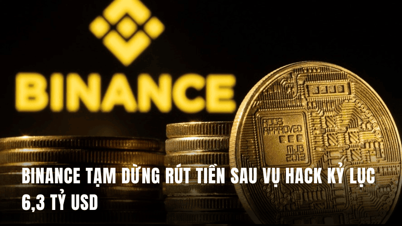 Binance tạm dừng rút tiền sau vụ hack kỷ lục 6,3 tỷ USD