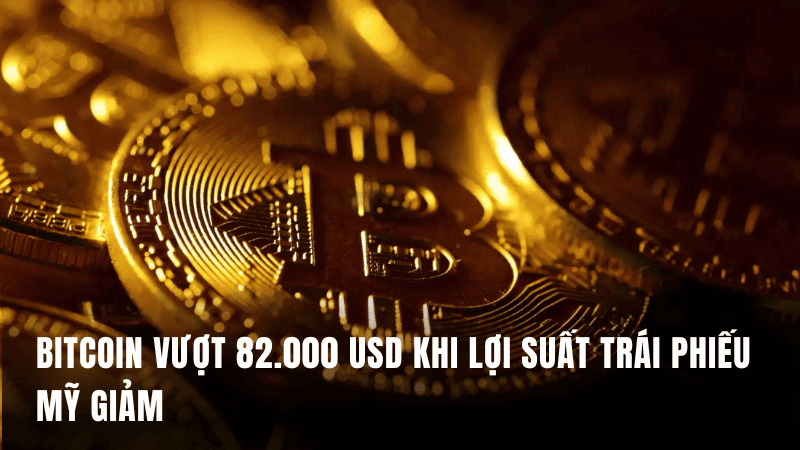 Bitcoin vượt 82.000 USD khi lợi suất trái phiếu Mỹ giảm