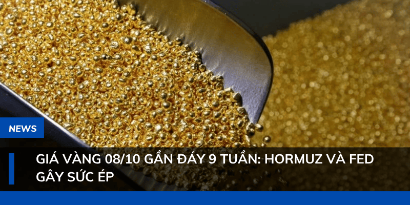 Giá vàng 08/10 gần đáy 9 tuần: Hormuz và Fed gây sức ép