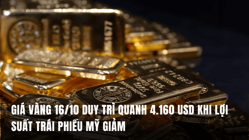 Giá vàng 16/10 duy trì quanh 4.160 USD khi lợi suất trái phiếu Mỹ giảm