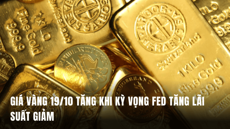 Giá vàng 19/10 tăng khi kỳ vọng Fed tăng lãi suất giảm