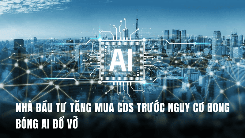 Nhà đầu tư tăng mua CDS trước nguy cơ bong bóng AI đổ vỡ